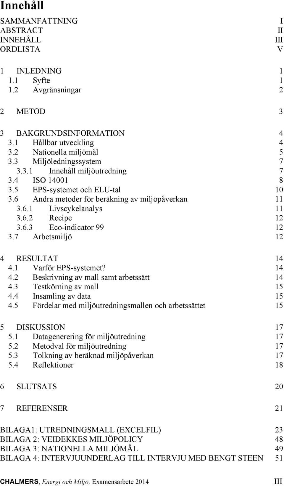 6.3 Eco-indicator 99 12 3.7 Arbetsmiljö 12 4 RESULTAT 14 4.1 Varför EPS-systemet? 14 4.2 Beskrivning av mall samt arbetssätt 14 4.3 Testkörning av mall 15 4.4 Insamling av data 15 4.