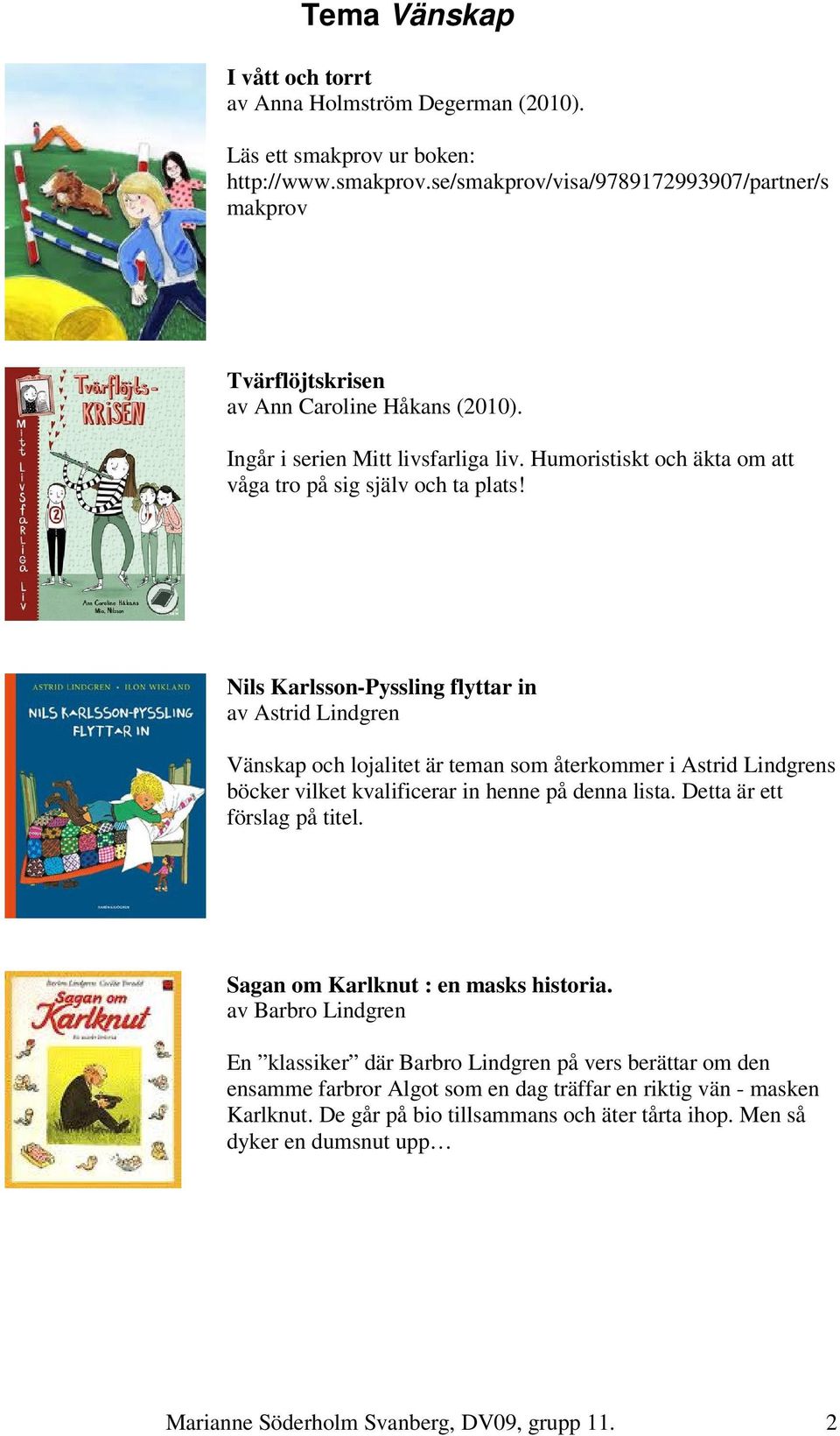 Nils Karlsson-Pyssling flyttar in av Astrid Lindgren Vänskap och lojalitet är teman som återkommer i Astrid Lindgrens böcker vilket kvalificerar in henne på denna lista. Detta är ett förslag på titel.