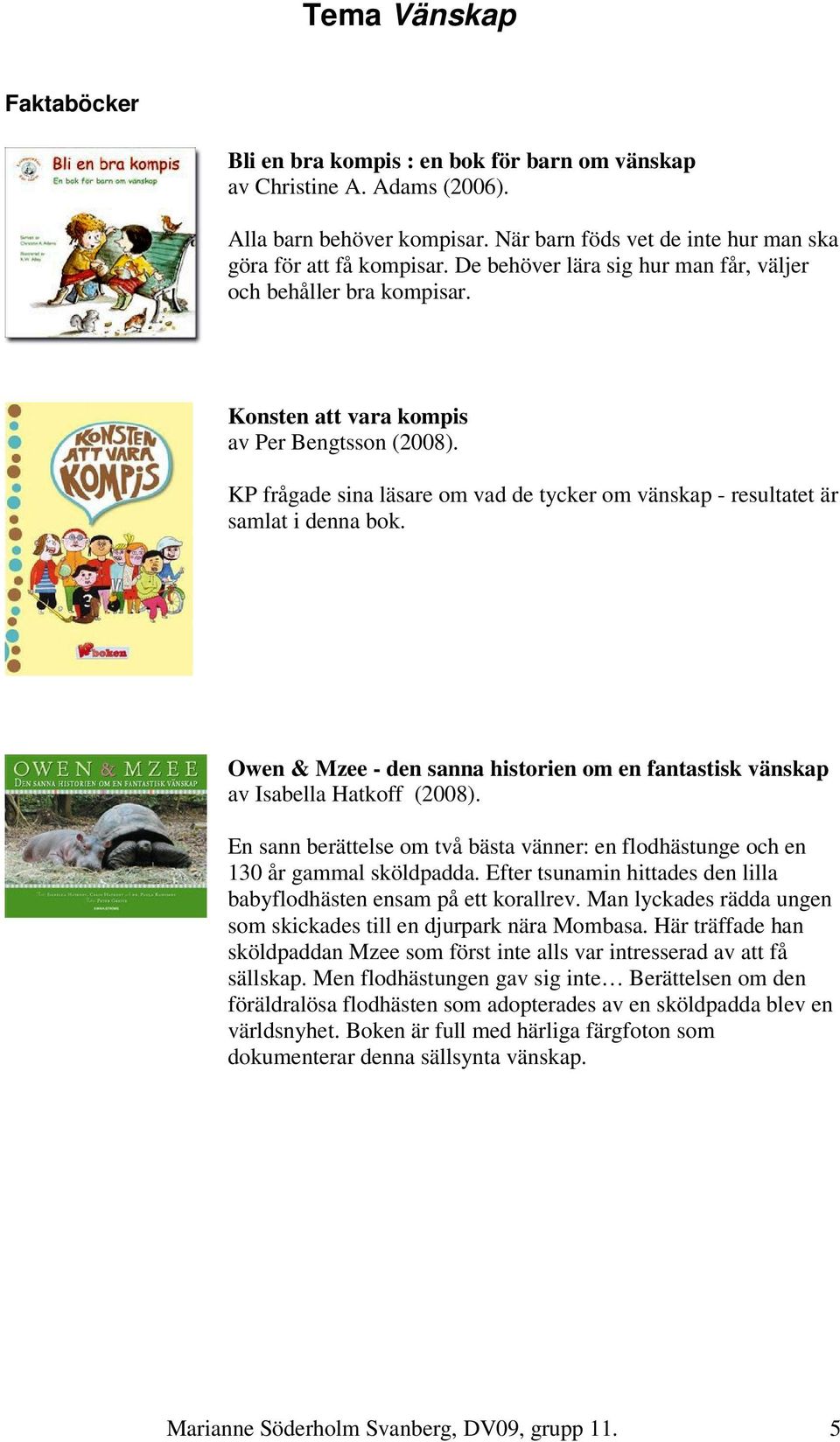 KP frågade sina läsare om vad de tycker om vänskap - resultatet är samlat i denna bok. Owen & Mzee - den sanna historien om en fantastisk vänskap av Isabella Hatkoff (2008).