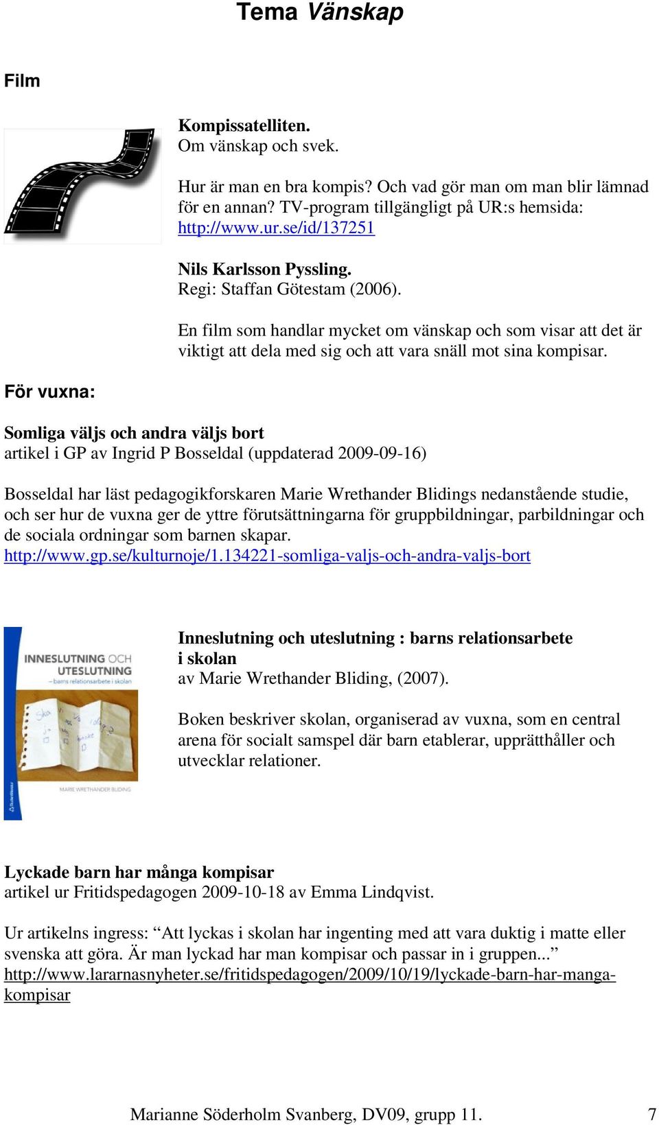 För vuxna: Somliga väljs och andra väljs bort artikel i GP av Ingrid P Bosseldal (uppdaterad 2009-09-16) Bosseldal har läst pedagogikforskaren Marie Wrethander Blidings nedanstående studie, och ser