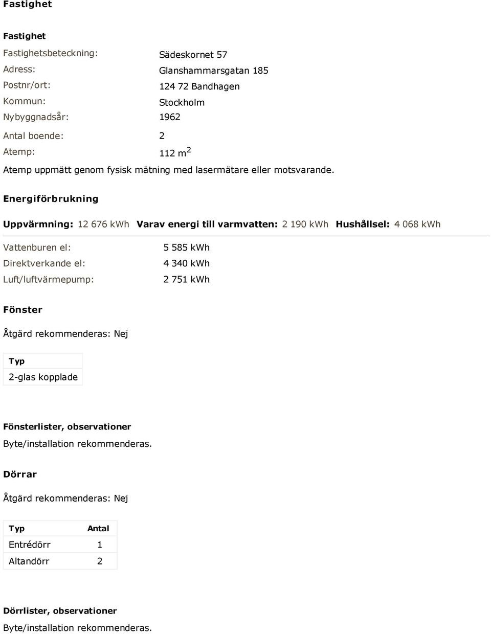 Energiförbrukning Uppvärmning: 12 676 kwh Varav energi till varmvatten: 2 190 kwh Hushållsel: 4 068 kwh Vattenburen el: Direktverkande el: Luft/luftvärmepump: 5 585 kwh 4