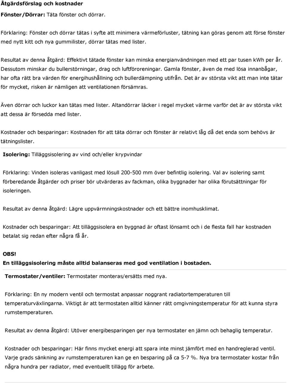 Resultat av denna åtgärd: Effektivt tätade fönster kan minska energianvändningen med ett par tusen kwh per år. Dessutom minskar du bullerstörningar, drag och luftföroreningar.