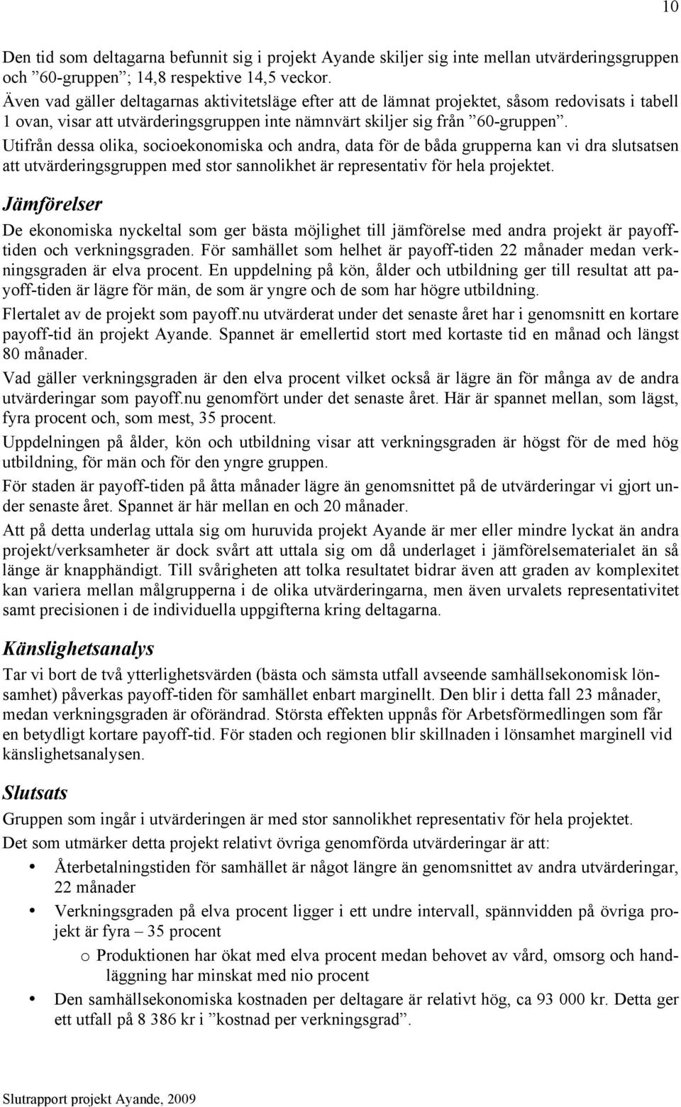 Utifrån dessa olika, socioekonomiska och andra, data för de båda grupperna kan vi dra slutsatsen att utvärderingsgruppen med stor sannolikhet är representativ för hela projektet.