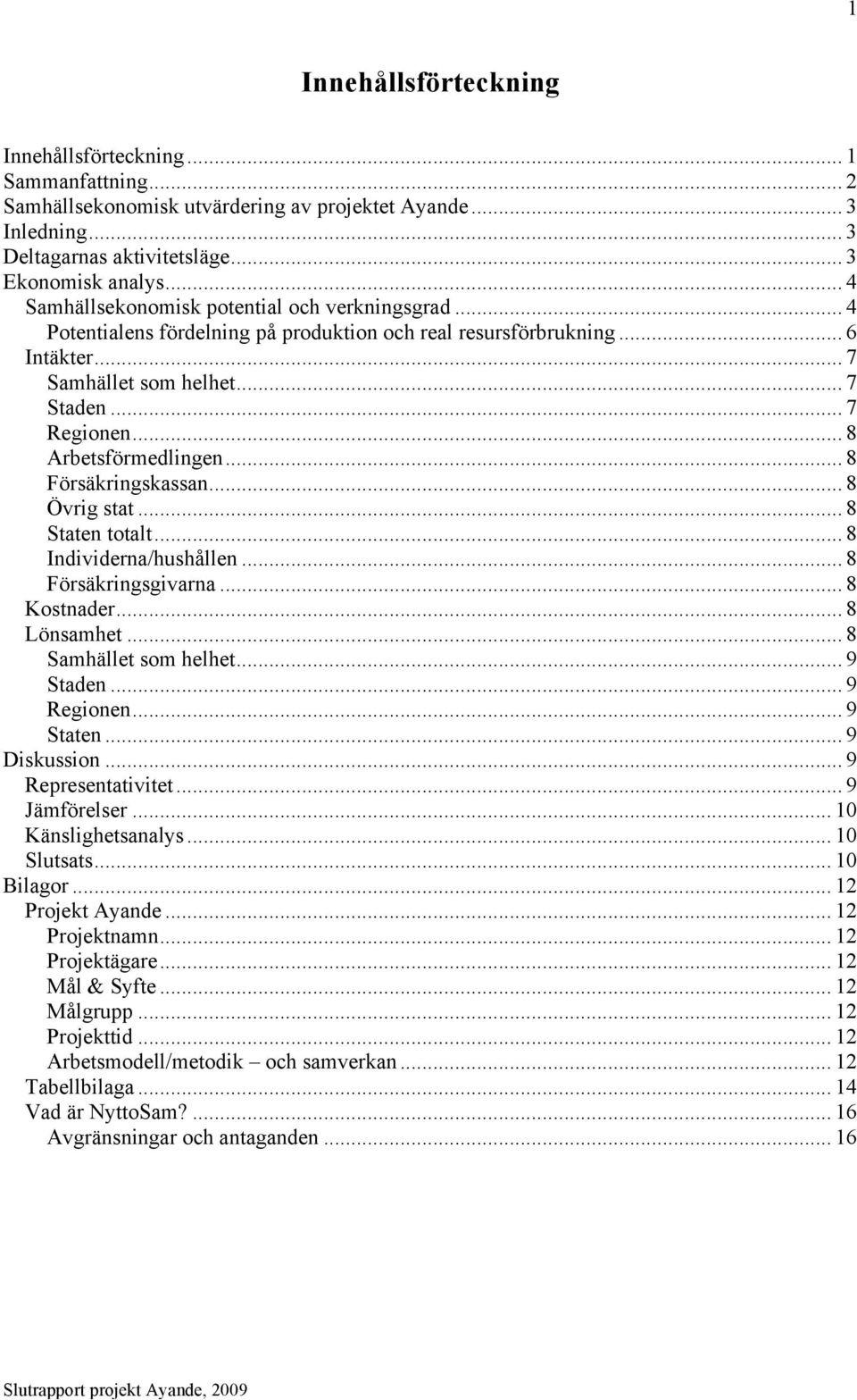 .. 8 Arbetsförmedlingen... 8 Försäkringskassan... 8 Övrig stat... 8 Staten totalt... 8 Individerna/hushållen... 8 Försäkringsgivarna... 8 Kostnader... 8 Lönsamhet... 8 Samhället som helhet... 9 Staden.