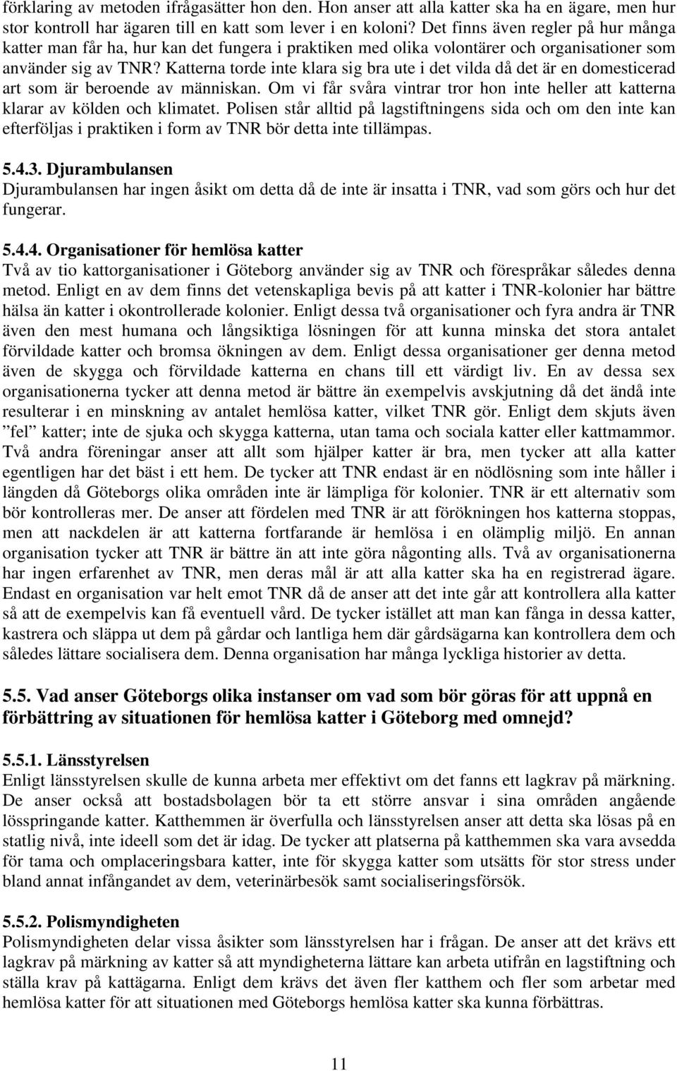 Katterna torde inte klara sig bra ute i det vilda då det är en domesticerad art som är beroende av människan. Om vi får svåra vintrar tror hon inte heller att katterna klarar av kölden och klimatet.