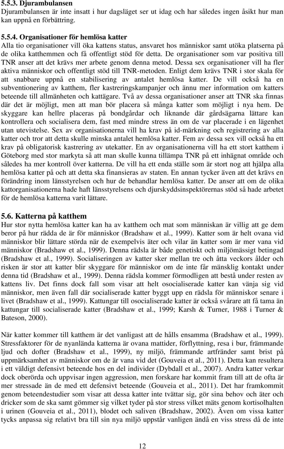 De organisationer som var positiva till TNR anser att det krävs mer arbete genom denna metod. Dessa sex organisationer vill ha fler aktiva människor och offentligt stöd till TNR-metoden.