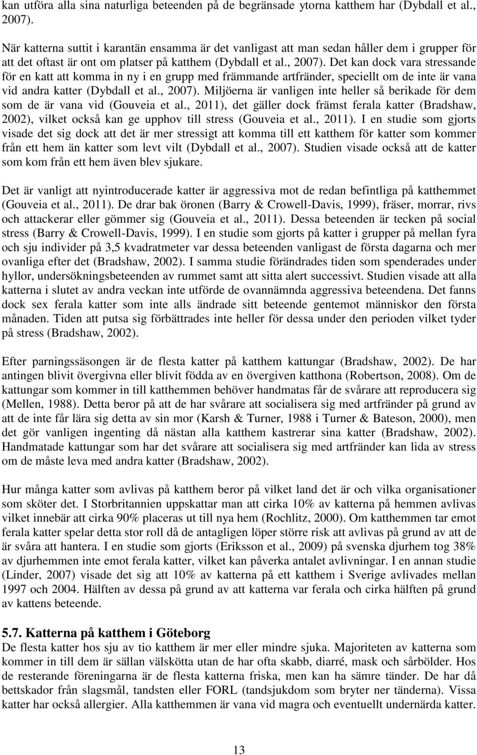 Det kan dock vara stressande för en katt att komma in ny i en grupp med främmande artfränder, speciellt om de inte är vana vid andra katter (Dybdall et al., 2007).