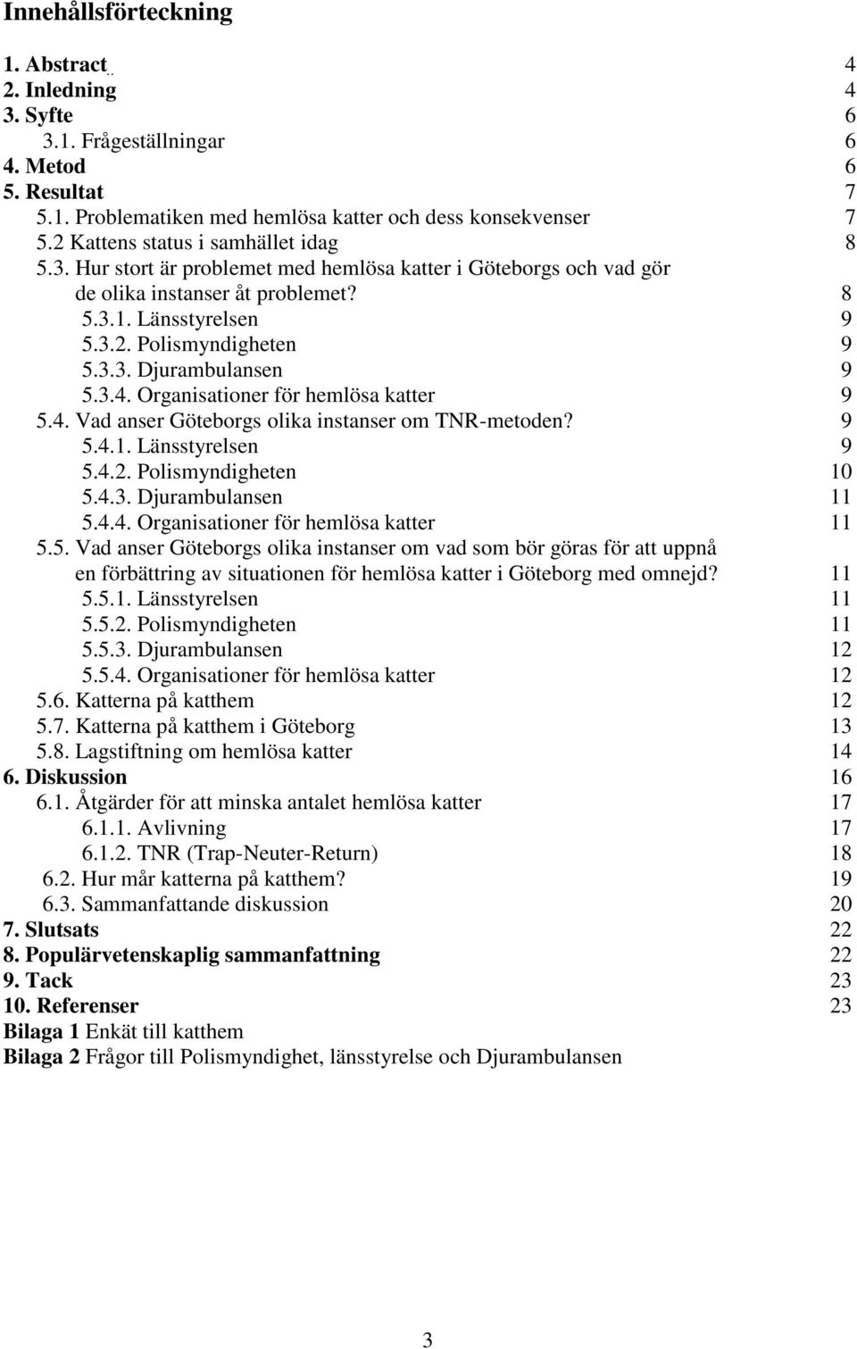 3.4. Organisationer för hemlösa katter 9 5.4. Vad anser Göteborgs olika instanser om TNR-metoden? 9 5.4.1. Länsstyrelsen 9 5.4.2. Polismyndigheten 10 5.4.3. Djurambulansen 11 5.4.4. Organisationer för hemlösa katter 11 5.