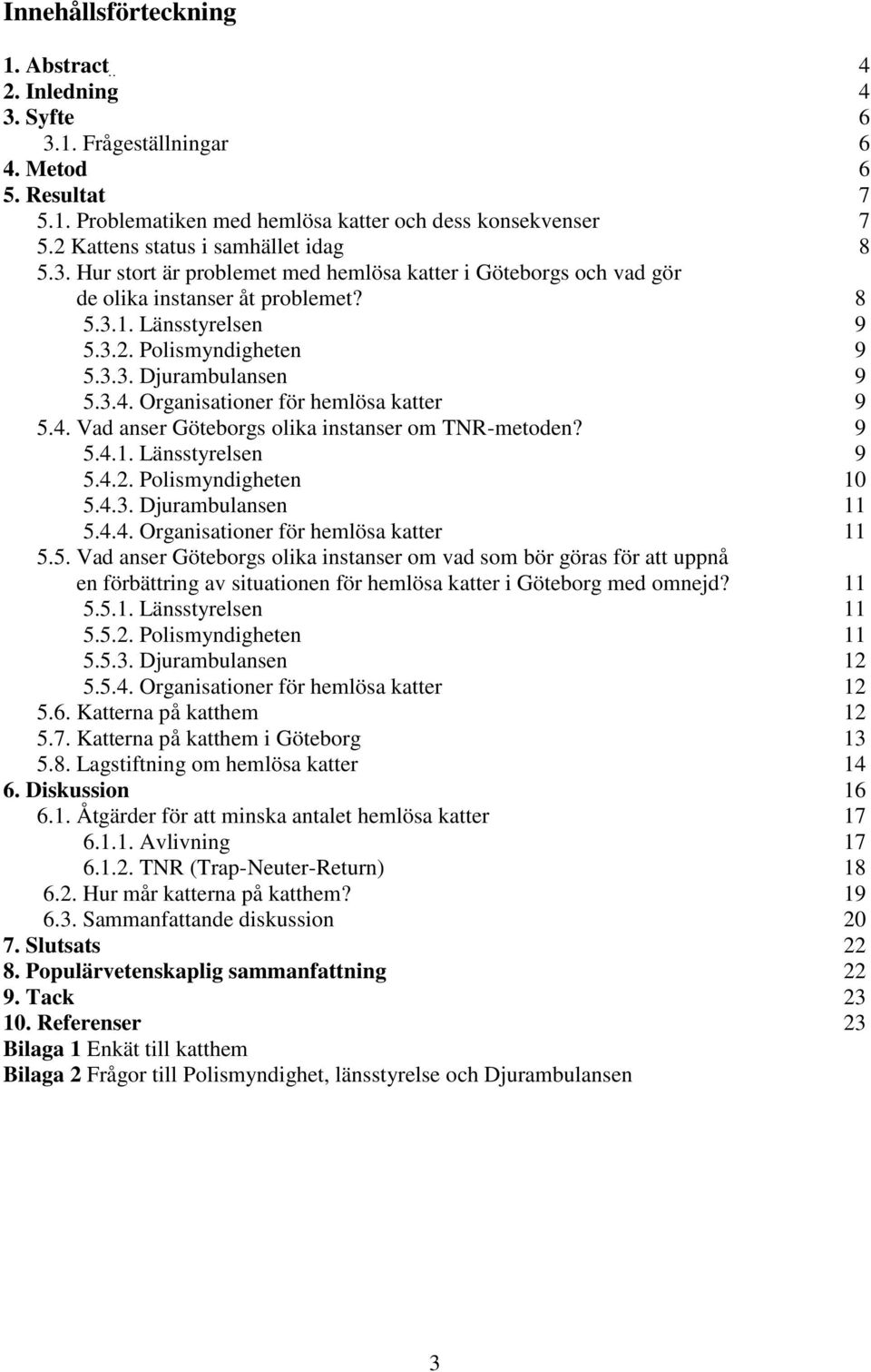 3.4. Organisationer för hemlösa katter 9 5.4. Vad anser Göteborgs olika instanser om TNR-metoden? 9 5.4.1. Länsstyrelsen 9 5.4.2. Polismyndigheten 10 5.4.3. Djurambulansen 11 5.4.4. Organisationer för hemlösa katter 11 5.