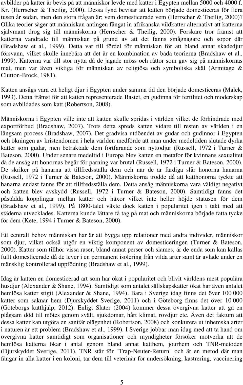 Olika teorier säger att människan antingen fångat in afrikanska vildkatter alternativt att katterna självmant drog sig till människorna (Herrscher & Theilig, 2000).