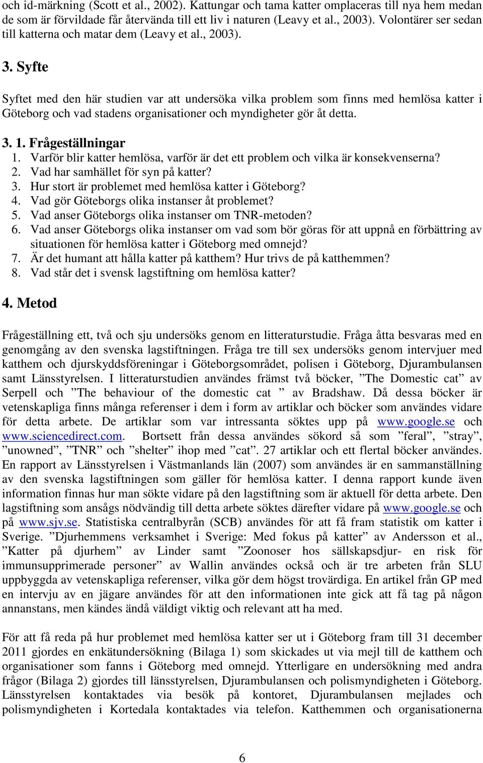 Syfte Syftet med den här studien var att undersöka vilka problem som finns med hemlösa katter i Göteborg och vad stadens organisationer och myndigheter gör åt detta. 3. 1. Frågeställningar 1.