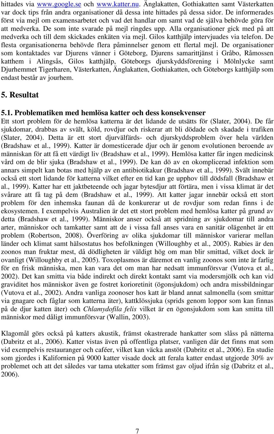 Alla organisationer gick med på att medverka och till dem skickades enkäten via mejl. Gilos katthjälp intervjuades via telefon.