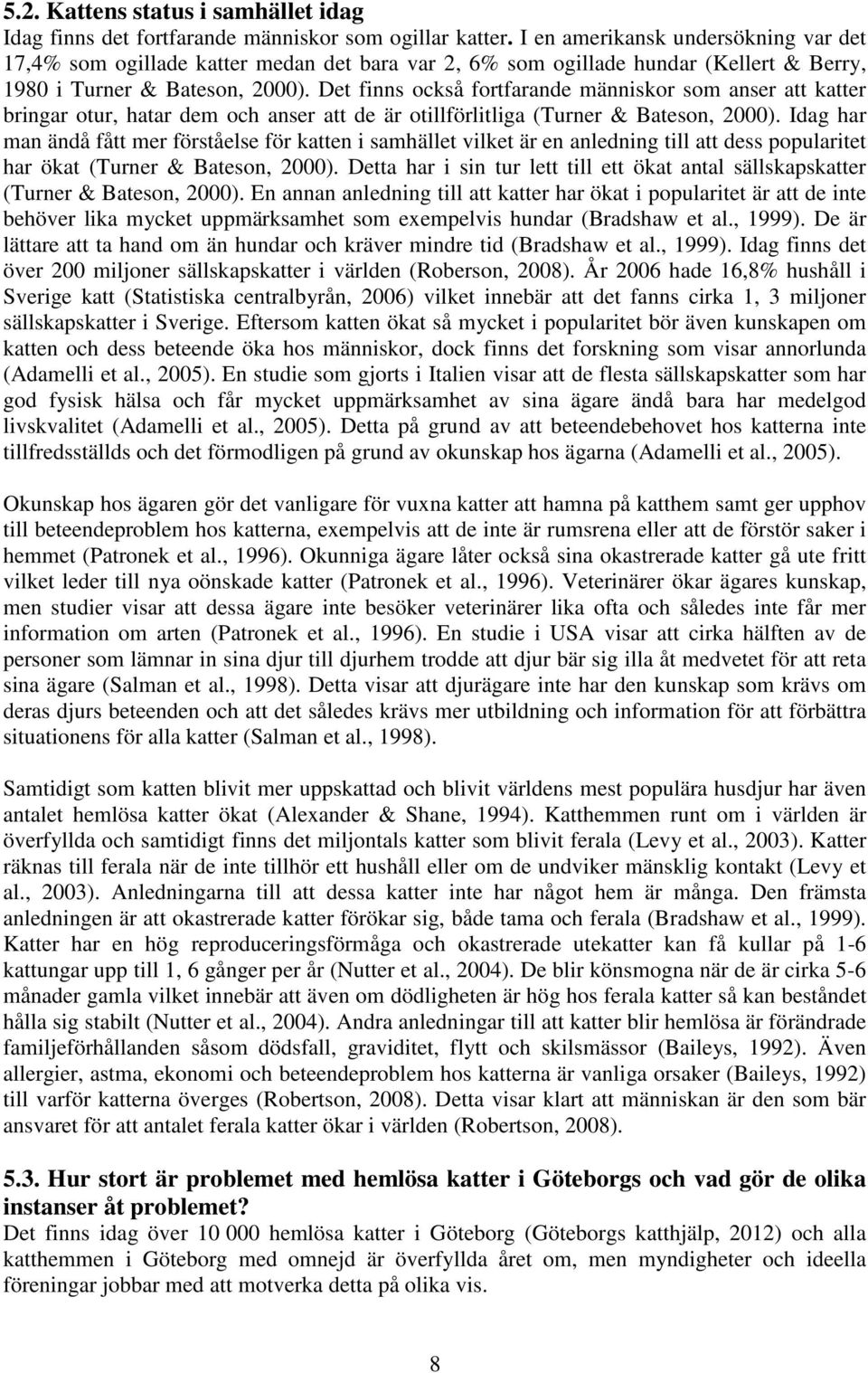 Det finns också fortfarande människor som anser att katter bringar otur, hatar dem och anser att de är otillförlitliga (Turner & Bateson, 2000).