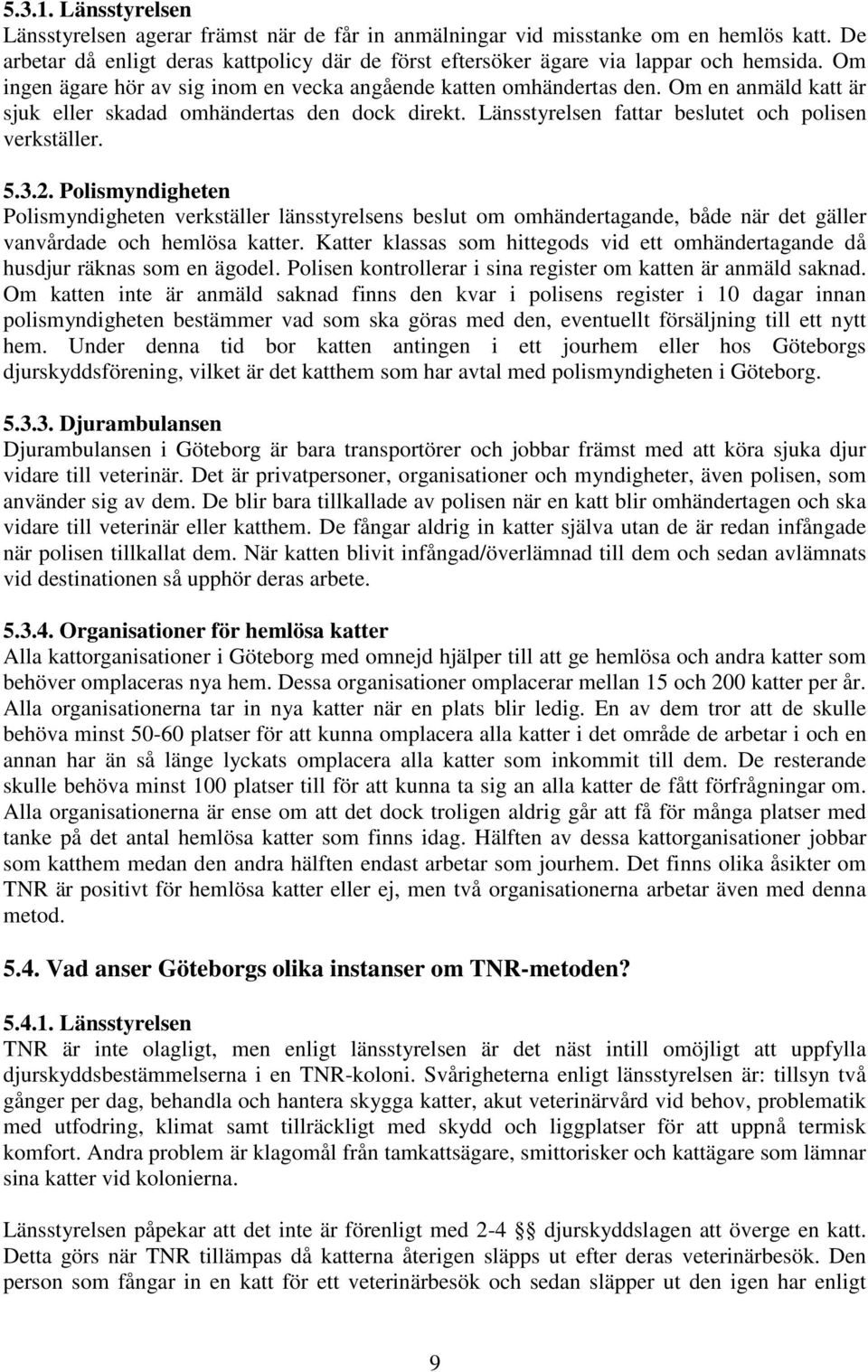 2. Polismyndigheten Polismyndigheten verkställer länsstyrelsens beslut om omhändertagande, både när det gäller vanvårdade och hemlösa katter.