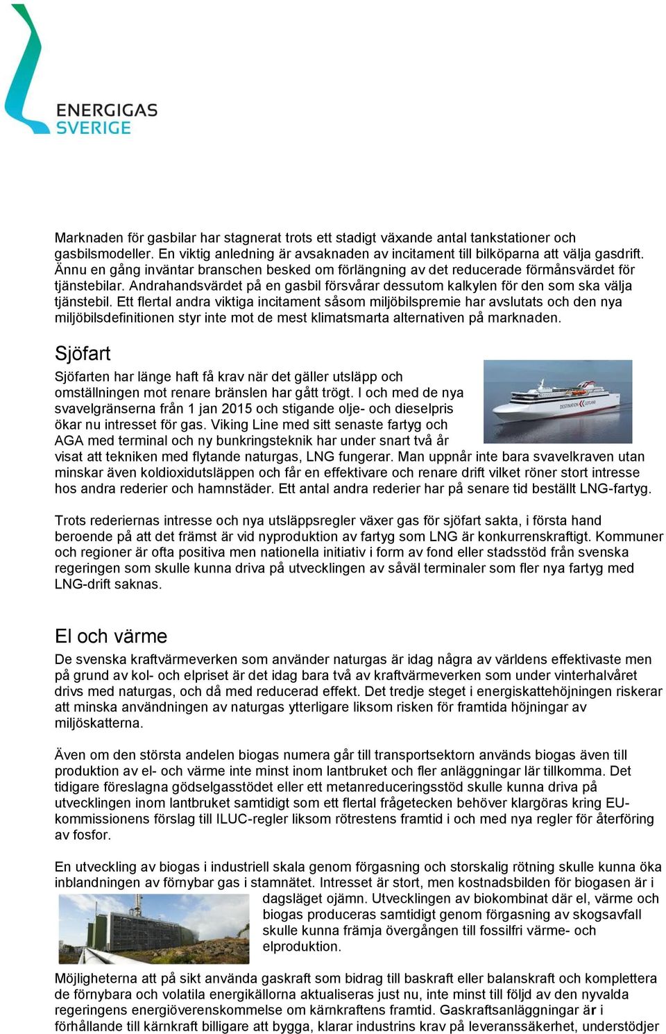 Ett flertal andra viktiga incitament såsom miljöbilspremie har avslutats och den nya miljöbilsdefinitionen styr inte mot de mest klimatsmarta alternativen på marknaden.