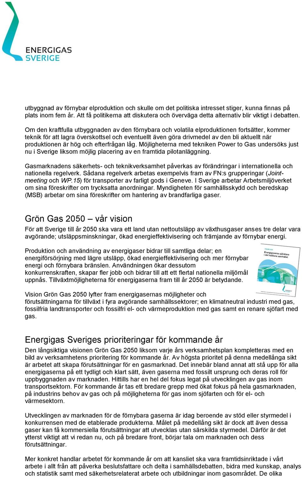 Om den kraftfulla utbyggnaden av den förnybara och volatila elproduktionen fortsätter, kommer teknik för att lagra överskottsel och eventuellt även göra drivmedel av den bli aktuellt när produktionen