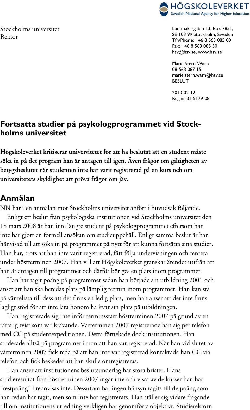 nr 31-5179-08 Fortsatta studier på psykologprogrammet vid Stockholms universitet Högskoleverket kritiserar universitetet för att ha beslutat att en student måste söka in på det program han är antagen