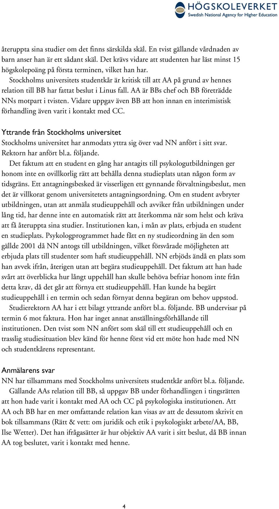 Stockholms universitets studentkår är kritisk till att AA på grund av hennes relation till BB har fattat beslut i Linus fall. AA är BBs chef och BB företrädde NNs motpart i tvisten.