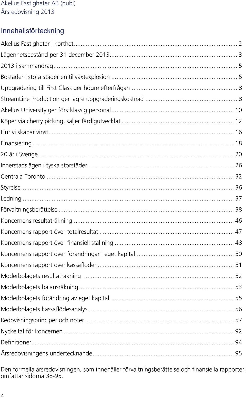 .. 10 Köper via cherry picking, säljer färdigutvecklat... 12 Hur vi skapar vinst... 16 Finansiering... 18 20 år i Sverige... 20 Innerstadslägen i tyska storstäder... 26 Centrala Toronto... 32 Styrelse.