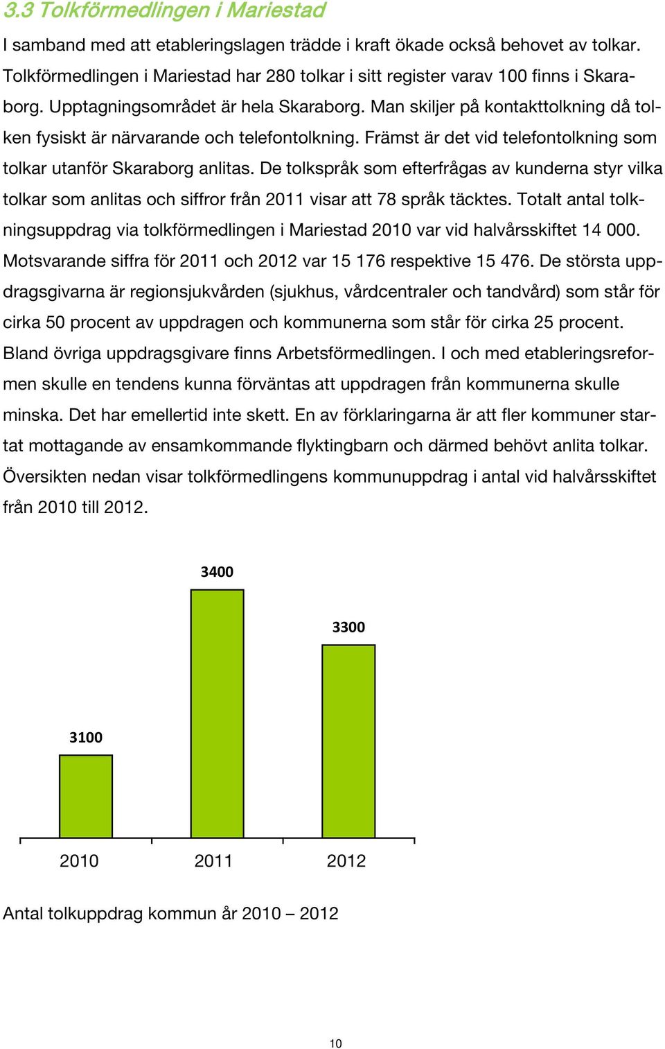 Man skiljer på kontakttolkning då tolken fysiskt är närvarande och telefontolkning. Främst är det vid telefontolkning som tolkar utanför Skaraborg anlitas.