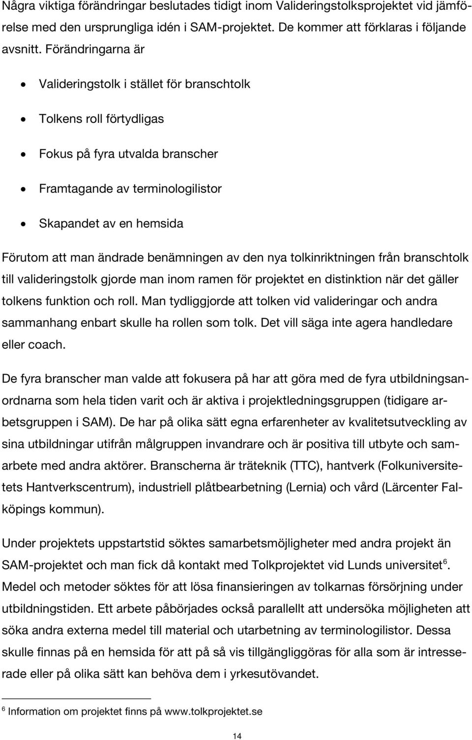 benämningen av den nya tolkinriktningen från branschtolk till valideringstolk gjorde man inom ramen för projektet en distinktion när det gäller tolkens funktion och roll.