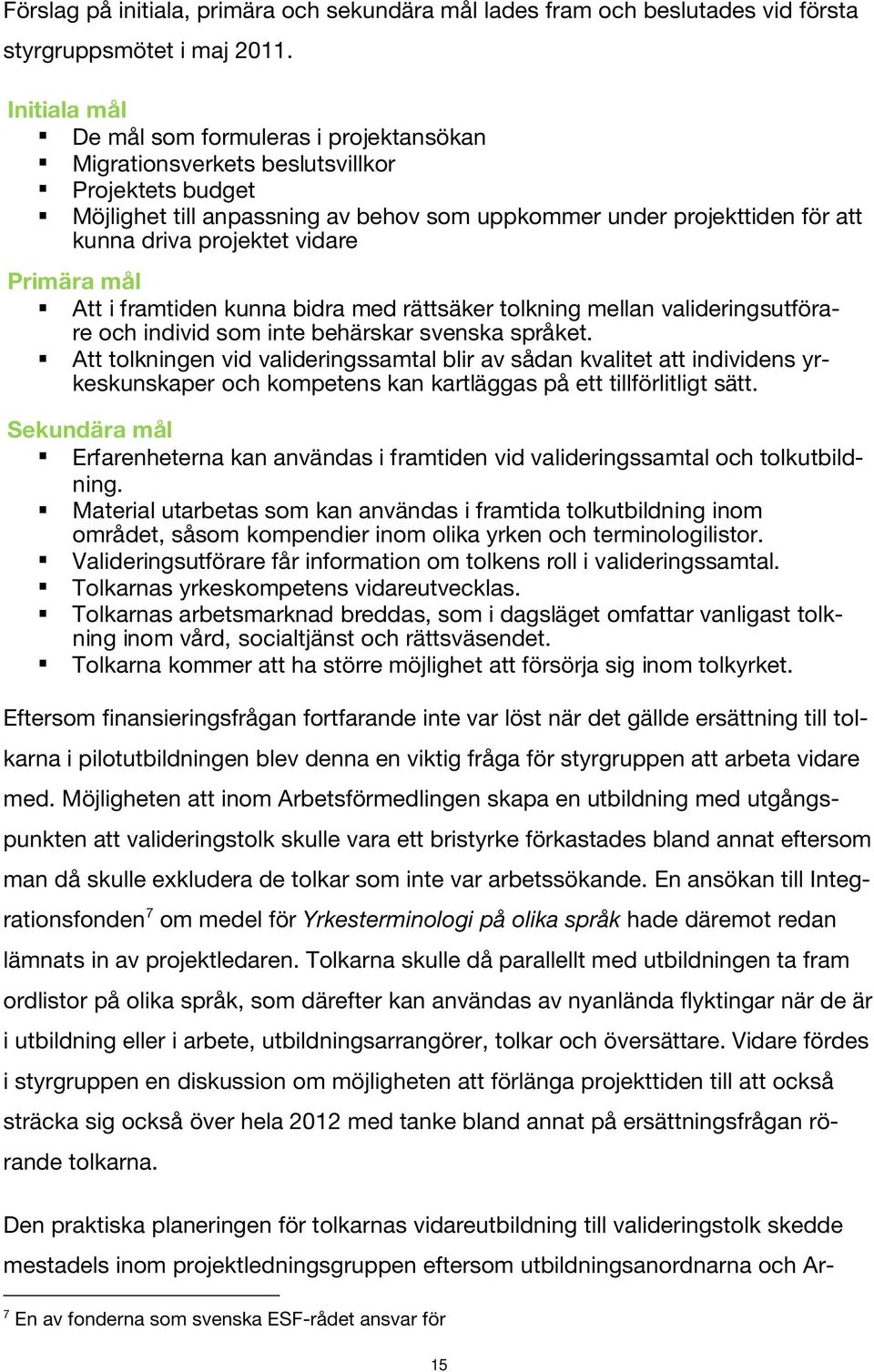 projektet vidare Primära mål Att i framtiden kunna bidra med rättsäker tolkning mellan valideringsutförare och individ som inte behärskar svenska språket.