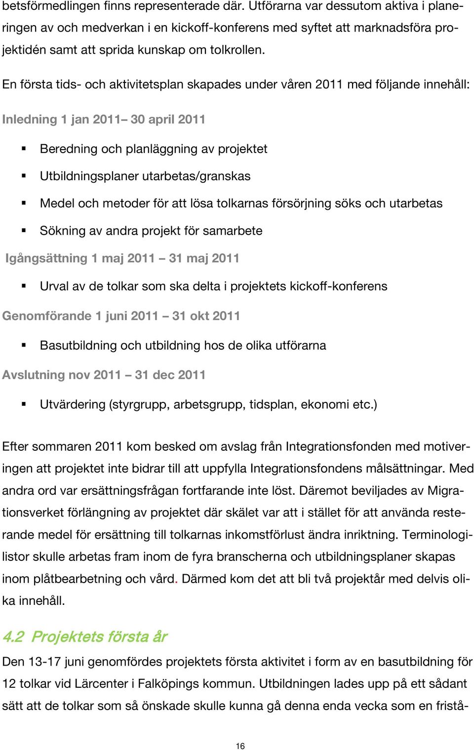 En första tids- och aktivitetsplan skapades under våren 2011 med följande innehåll: Inledning 1 jan 2011 30 april 2011 Beredning och planläggning av projektet Utbildningsplaner utarbetas/granskas