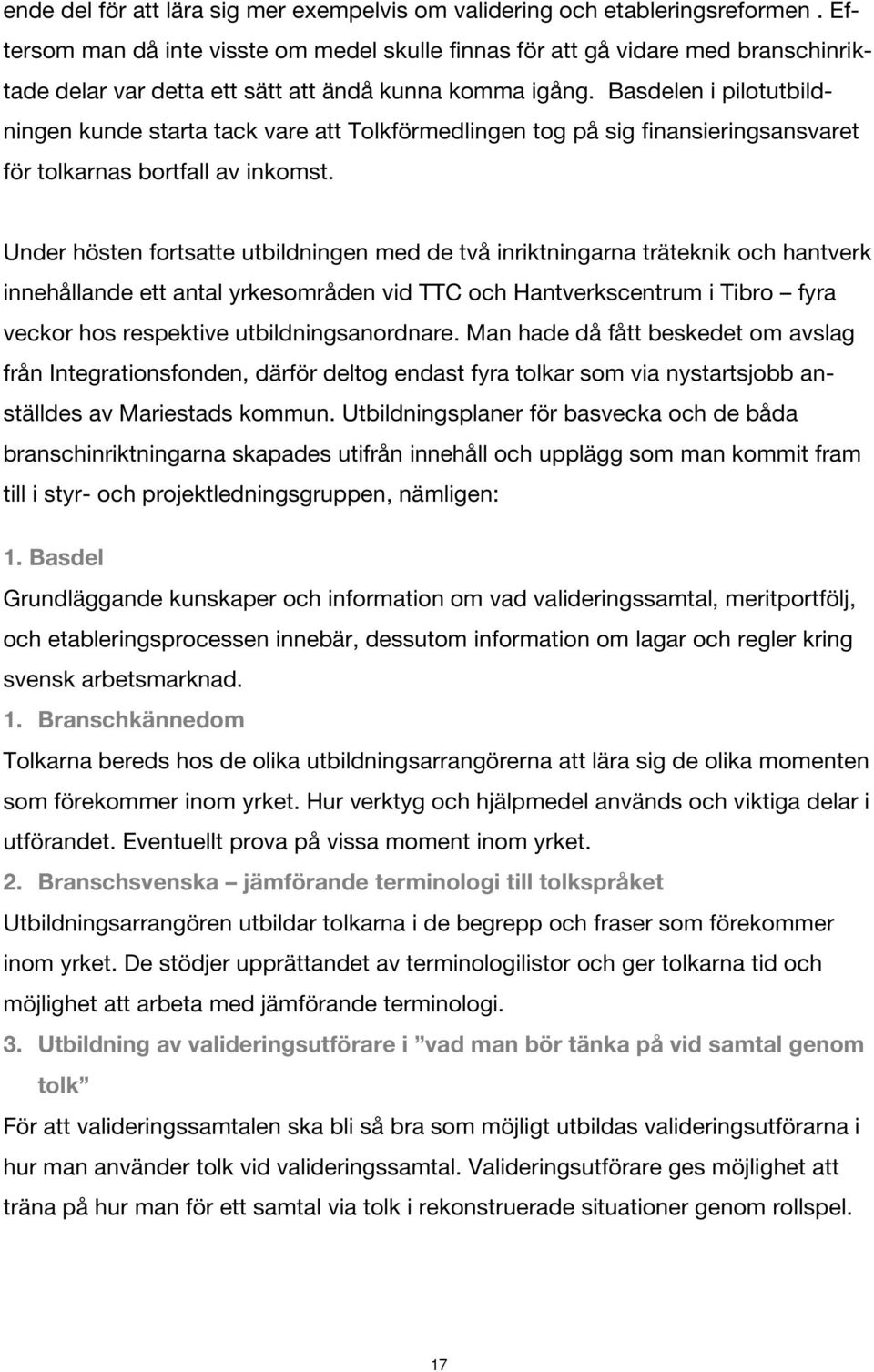 Basdelen i pilotutbildningen kunde starta tack vare att Tolkförmedlingen tog på sig finansieringsansvaret för tolkarnas bortfall av inkomst.