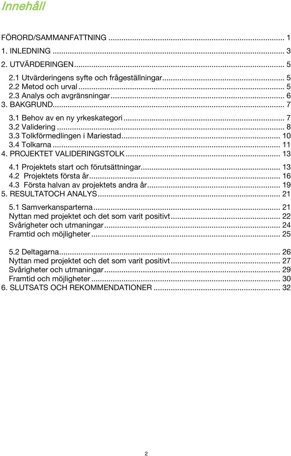 .. 13 4.2 Projektets första år... 16 4.3 Första halvan av projektets andra år... 19 5. RESULTATOCH ANALYS... 21 5.1 Samverkansparterna... 21 Nyttan med projektet och det som varit positivt.