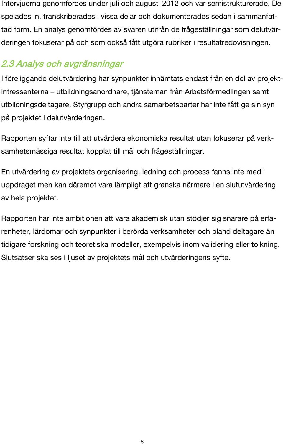 3 Analys och avgränsningar I föreliggande delutvärdering har synpunkter inhämtats endast från en del av projektintressenterna utbildningsanordnare, tjänsteman från Arbetsförmedlingen samt