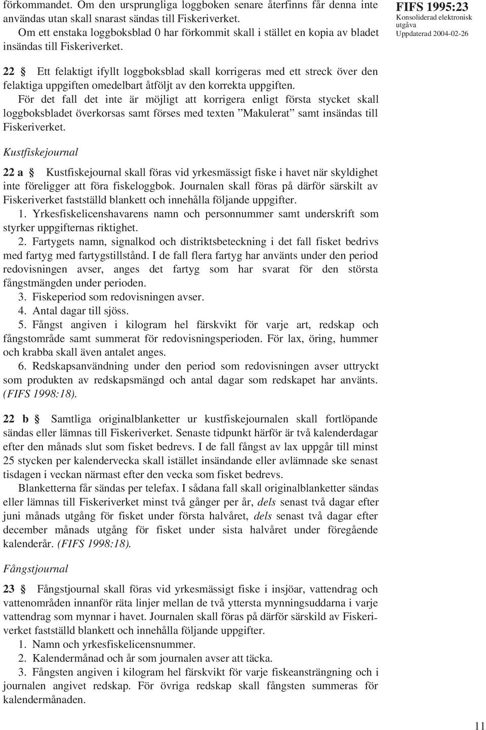 FIFS 1995:23 22 Ett felaktigt ifyllt loggboksblad skall korrigeras med ett streck över den felaktiga uppgiften omedelbart åtföljt av den korrekta uppgiften.