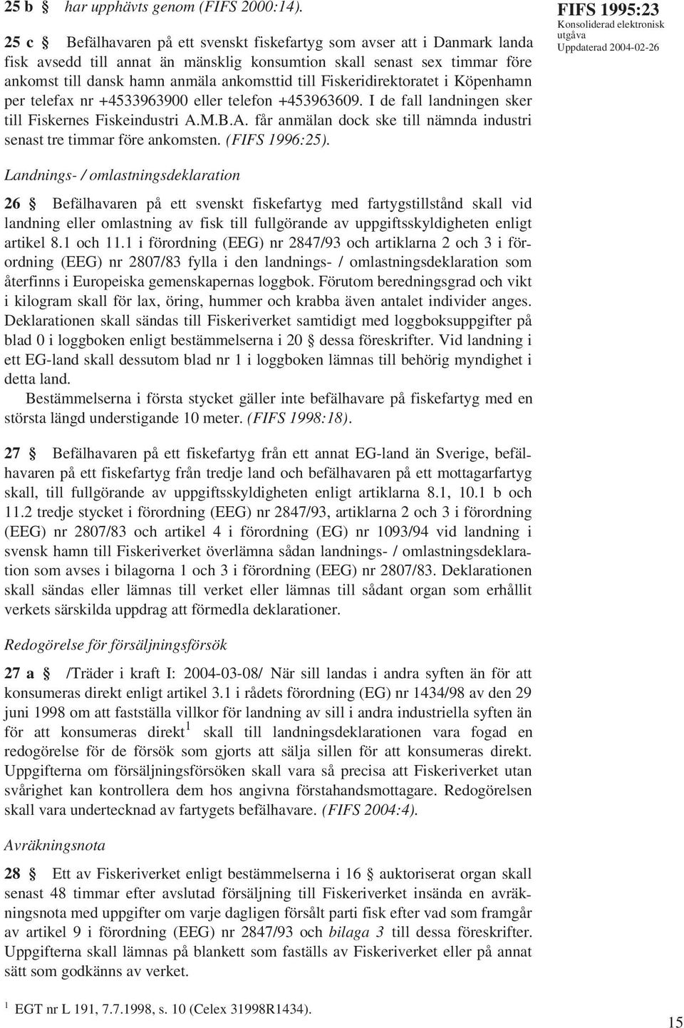 Fiskeridirektoratet i Köpenhamn per telefax nr +4533963900 eller telefon +453963609. I de fall landningen sker till Fiskernes Fiskeindustri A.