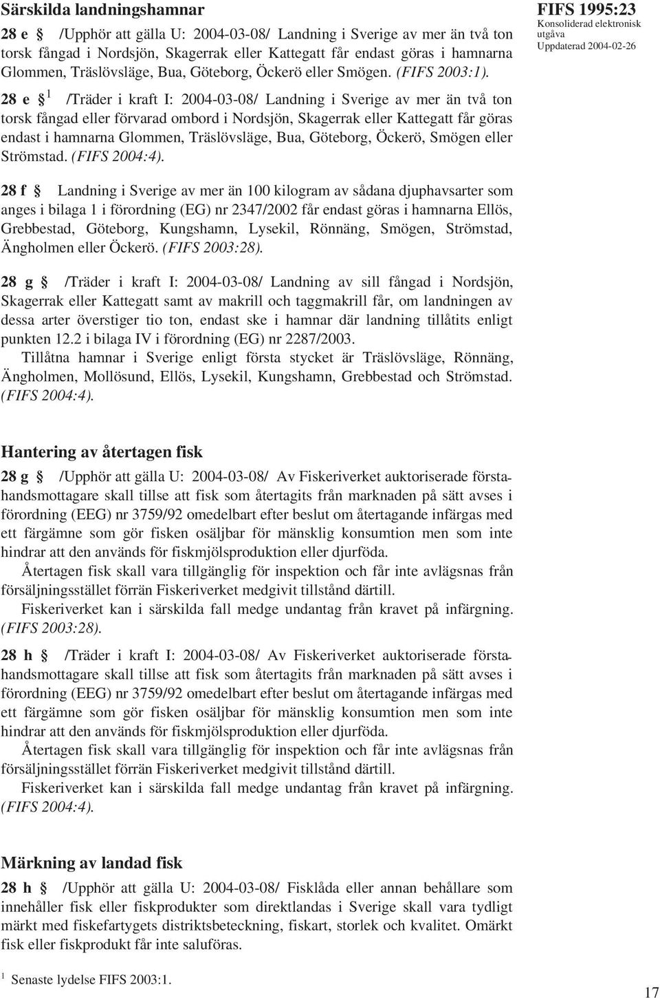 28 e 1 /Träder i kraft I: 2004-03-08/ Landning i Sverige av mer än två ton torsk fångad eller förvarad ombord i Nordsjön, Skagerrak eller Kattegatt får göras endast i hamnarna Glommen, Träslövsläge,