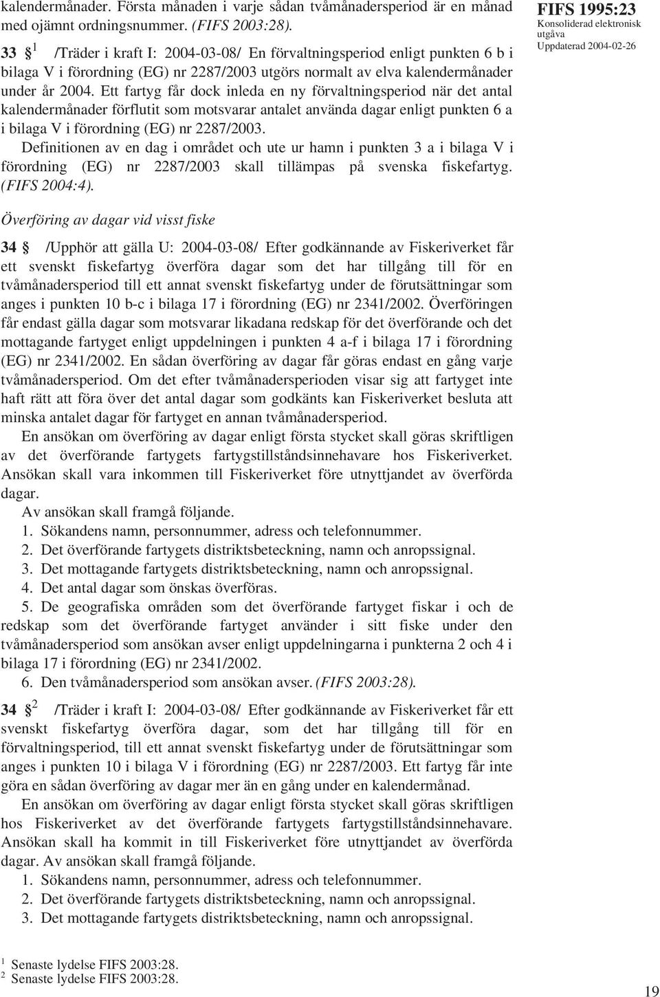 Ett fartyg får dock inleda en ny förvaltningsperiod när det antal kalendermånader förflutit som motsvarar antalet använda dagar enligt punkten 6 a i bilaga V i förordning (EG) nr 2287/2003.