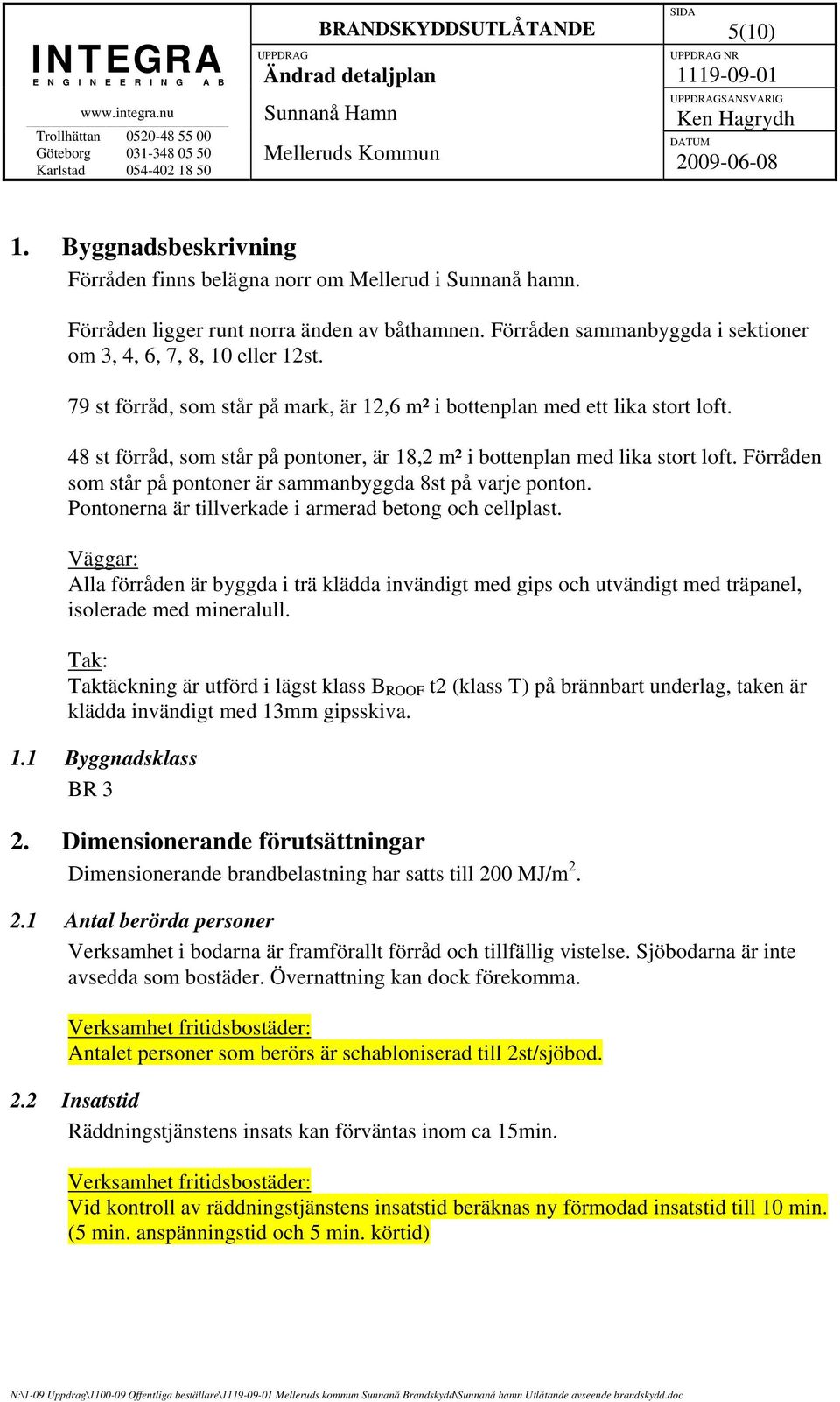 48 st förråd, som står på pontoner, är 18,2 m² i bottenplan med lika stort loft. Förråden som står på pontoner är sammanbyggda 8st på varje ponton.