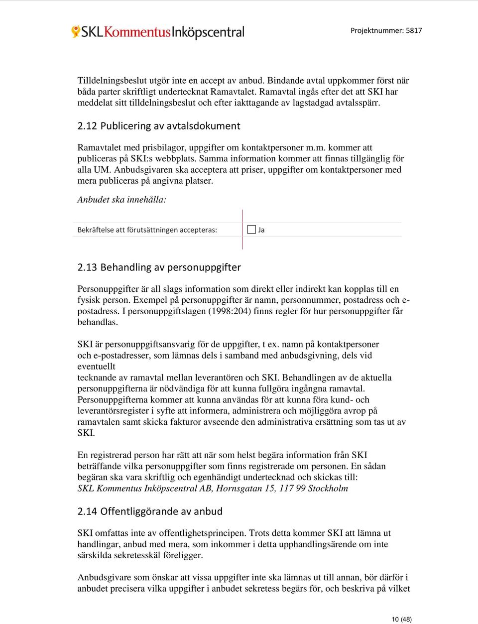 12 Publicering av avtalsdokument Ramavtalet med prisbilagor, uppgifter om kontaktpersoner m.m. kommer att publiceras på SKI:s webbplats. Samma information kommer att finnas tillgänglig för alla UM.