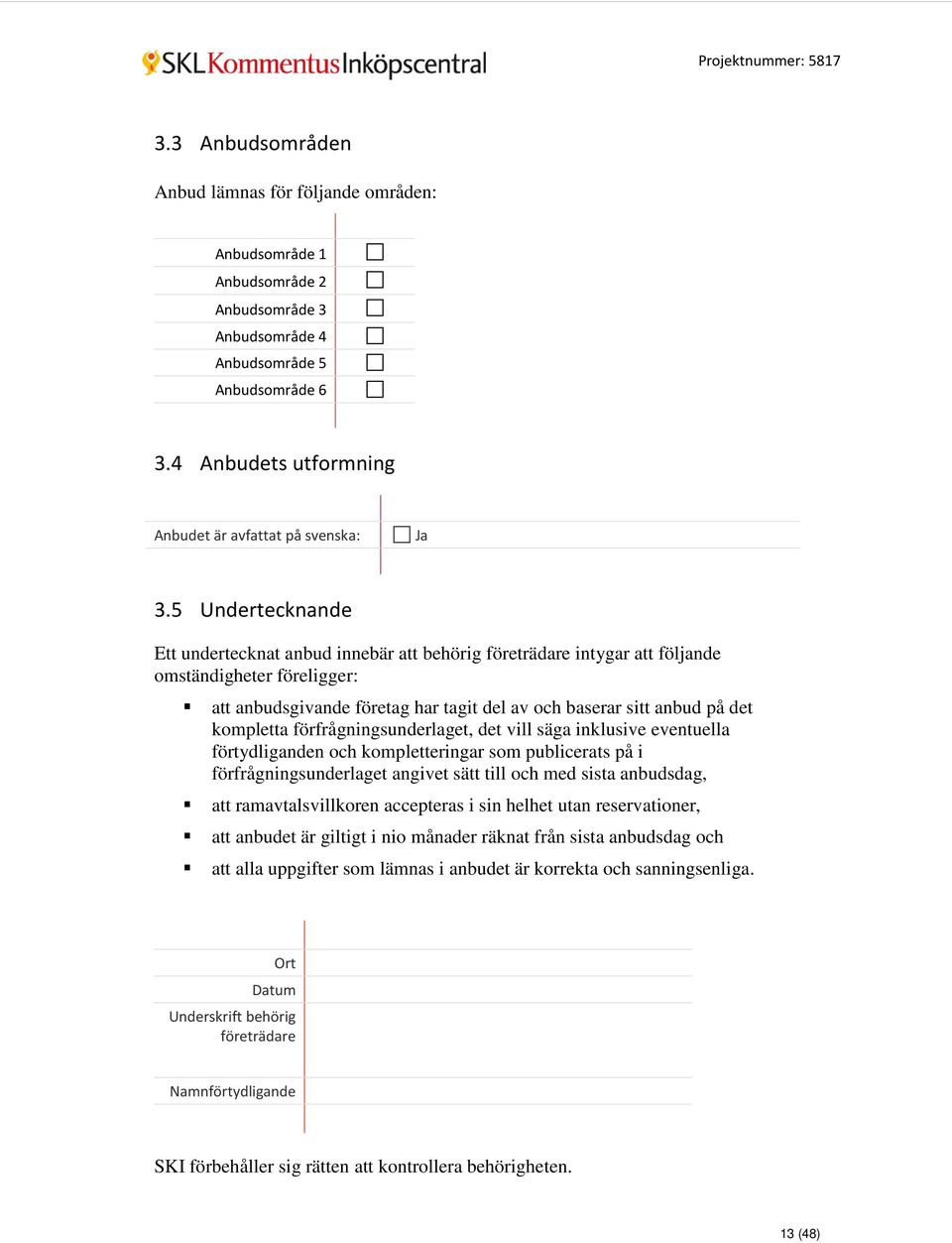 5 Undertecknande Ett undertecknat anbud innebär att behörig företrädare intygar att följande omständigheter föreligger: att anbudsgivande företag har tagit del av och baserar sitt anbud på det