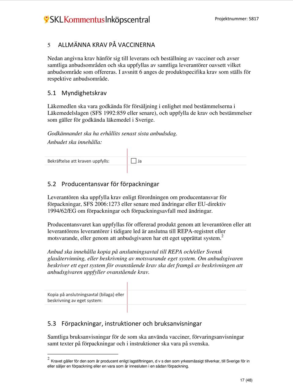 1 Myndighetskrav Läkemedlen ska vara godkända för försäljning i enlighet med bestämmelserna i Läkemedelslagen (SFS 1992:859 eller senare), och uppfylla de krav och bestämmelser som gäller för