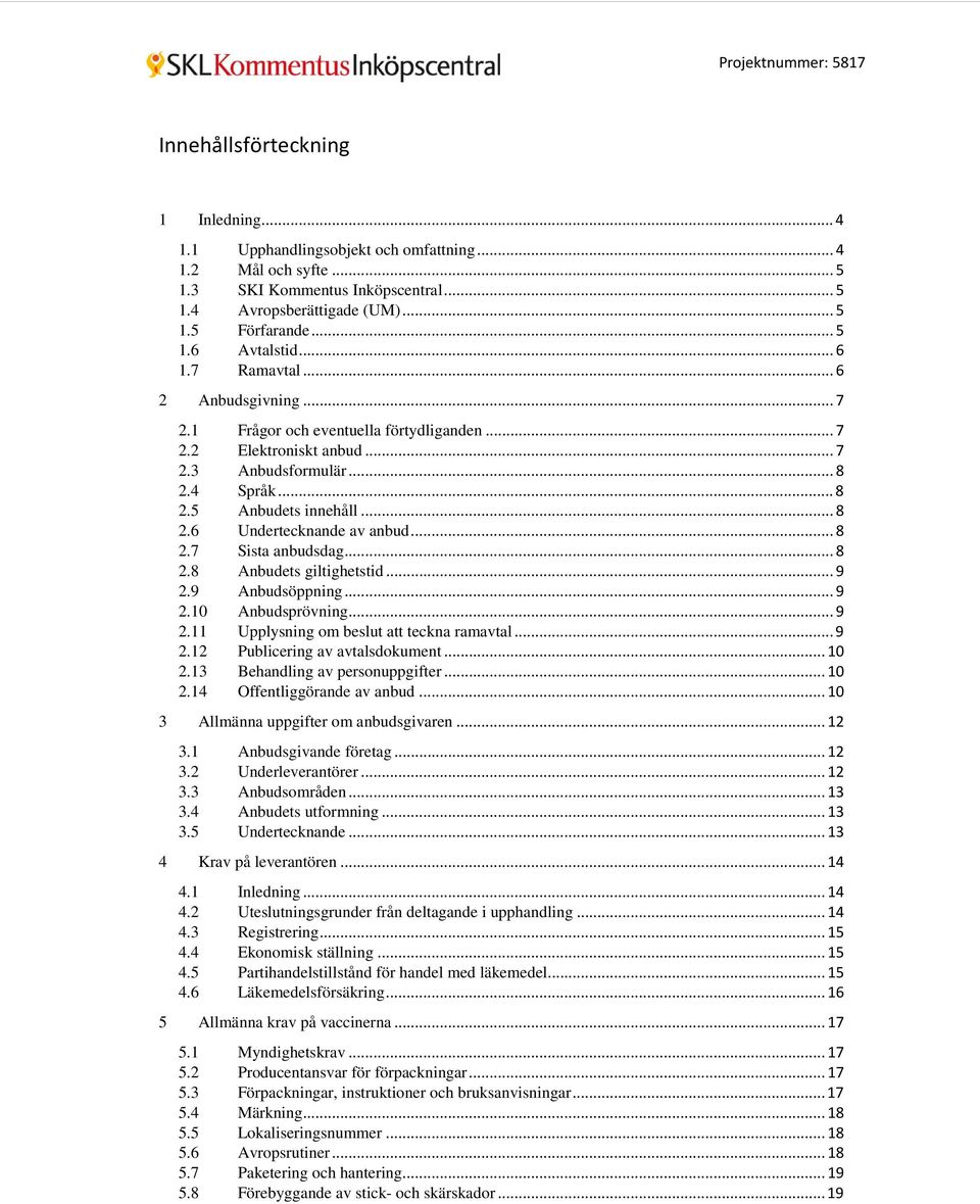 .. 8 2.7 Sista anbudsdag... 8 2.8 Anbudets giltighetstid... 9 2.9 Anbudsöppning... 9 2.10 Anbudsprövning... 9 2.11 Upplysning om beslut att teckna ramavtal... 9 2.12 Publicering av avtalsdokument.