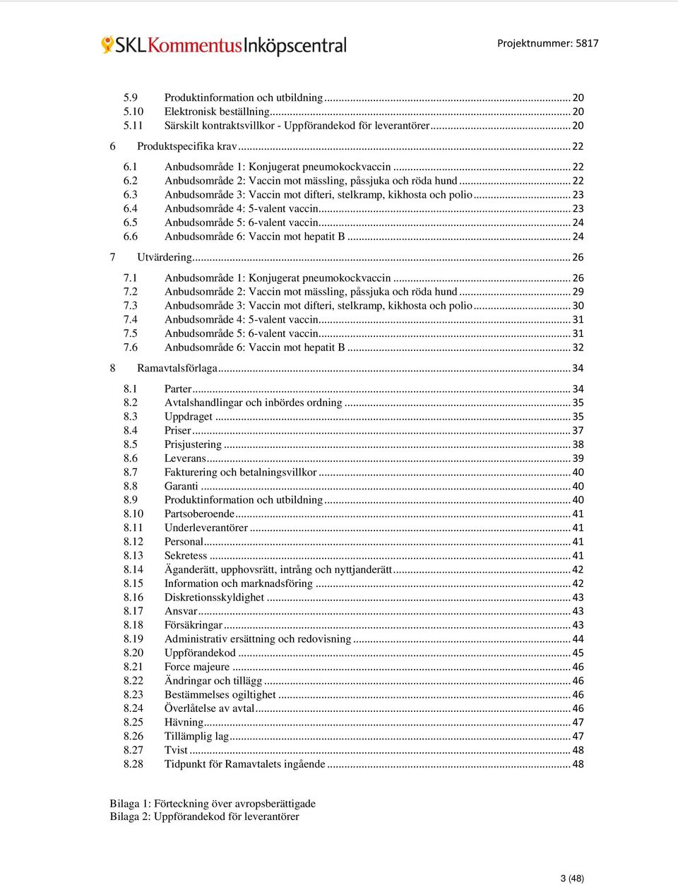 4 Anbudsområde 4: 5-valent vaccin... 23 6.5 Anbudsområde 5: 6-valent vaccin... 24 6.6 Anbudsområde 6: Vaccin mot hepatit B... 24 7 Utvärdering... 26 7.1 Anbudsområde 1: Konjugerat pneumokockvaccin.