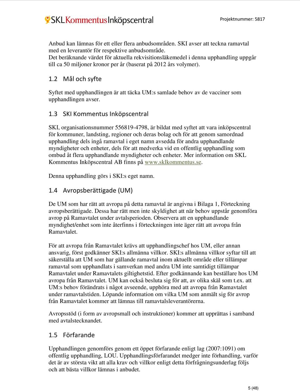 2 Mål och syfte Syftet med upphandlingen är att täcka UM:s samlade behov av de vacciner som upphandlingen avser. 1.