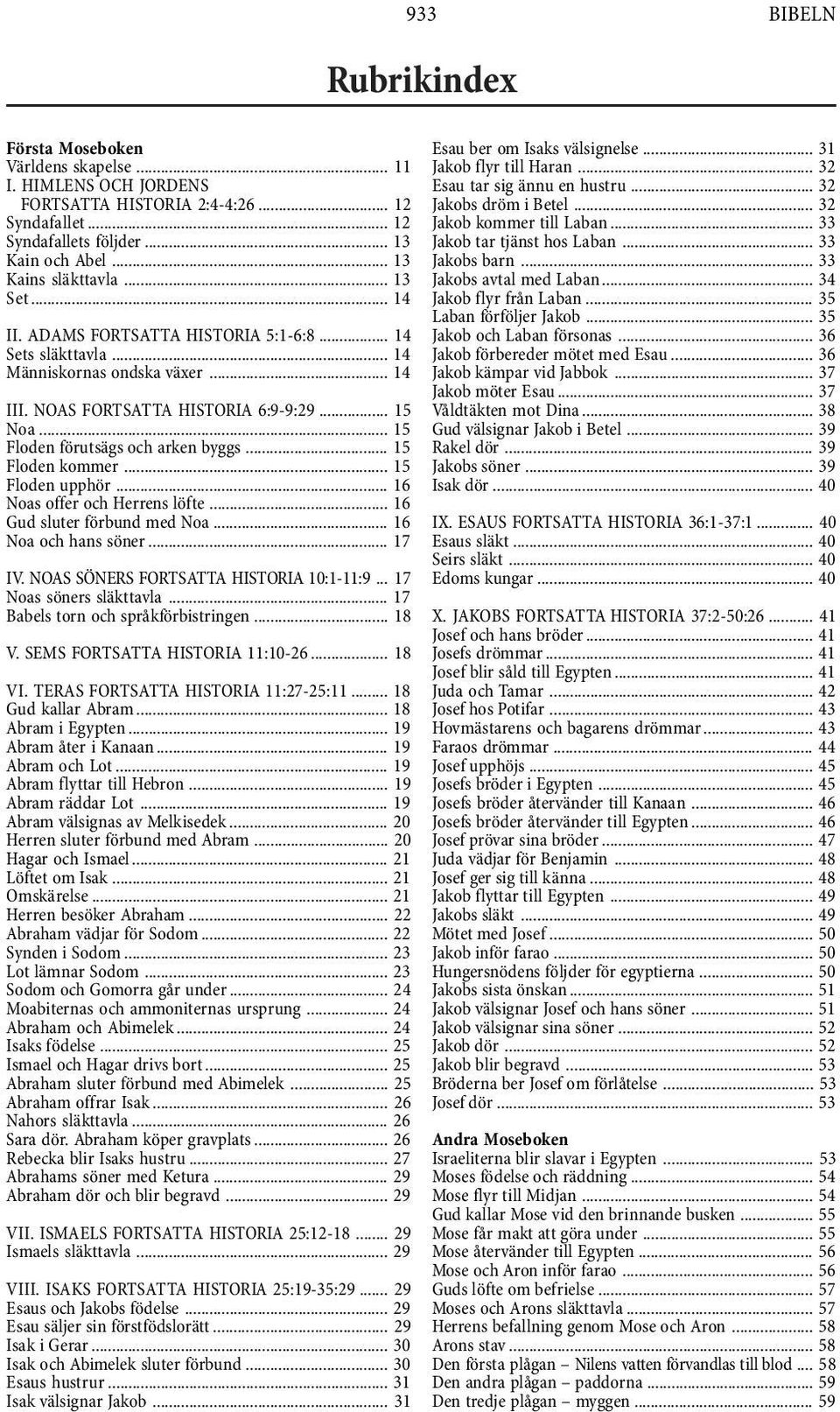 .. 15 Floden kommer... 15 Floden upphör... 16 Noas offer och Herrens löfte... 16 Gud sluter förbund med Noa... 16 Noa och hans söner... 17 IV. NOAS SÖNERS FORTSATTA HISTORIA 10:1-11:9.