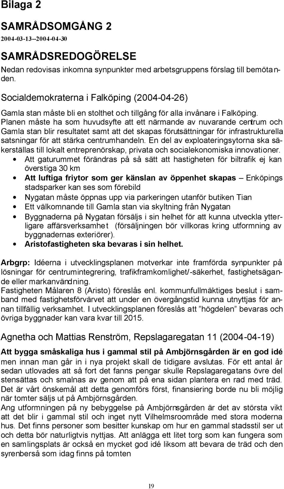 Planen måste ha som huvudsyfte att ett närmande av nuvarande centrum och Gamla stan blir resultatet samt att det skapas förutsättningar för infrastrukturella satsningar för att stärka centrumhandeln.