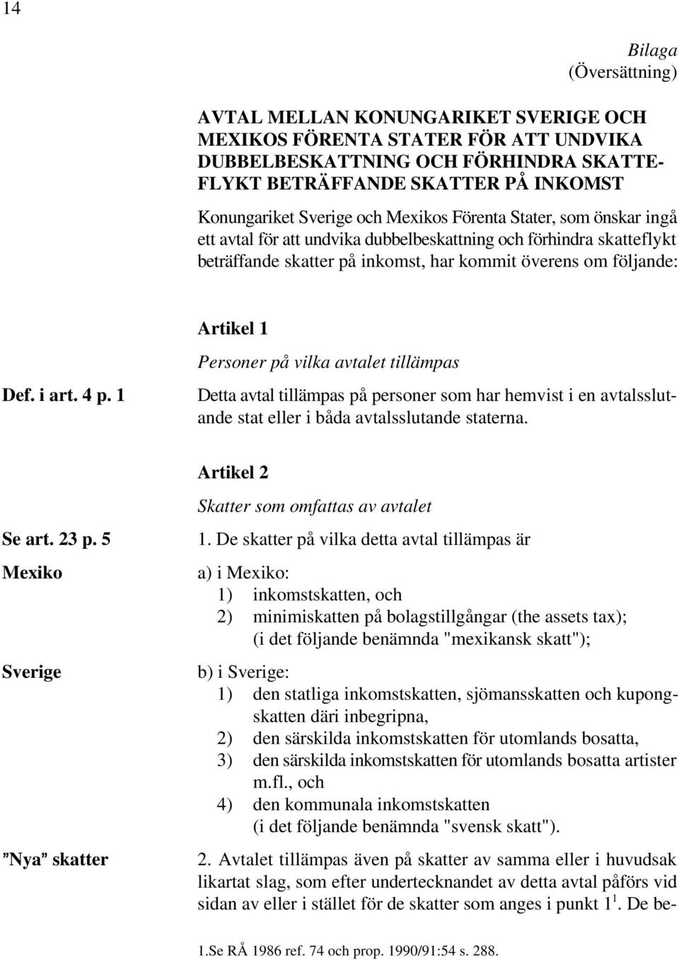 1 Artikel 1 Personer på vilka avtalet tillämpas Detta avtal tillämpas på personer som har hemvist i en avtalsslutande stat eller i båda avtalsslutande staterna. Se art. 23 p.