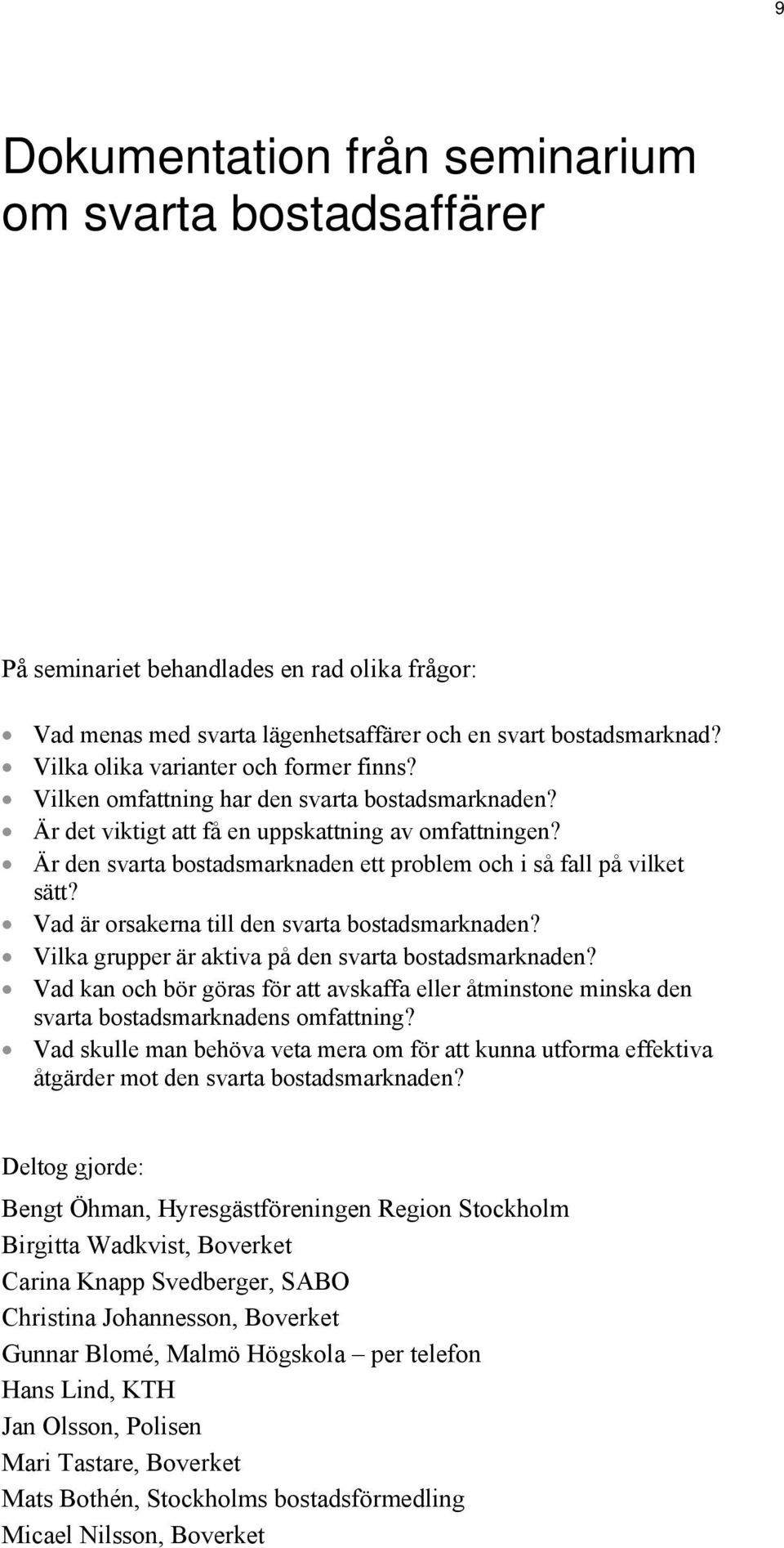 Är den svarta bostadsmarknaden ett problem och i så fall på vilket sätt? Vad är orsakerna till den svarta bostadsmarknaden? Vilka grupper är aktiva på den svarta bostadsmarknaden?