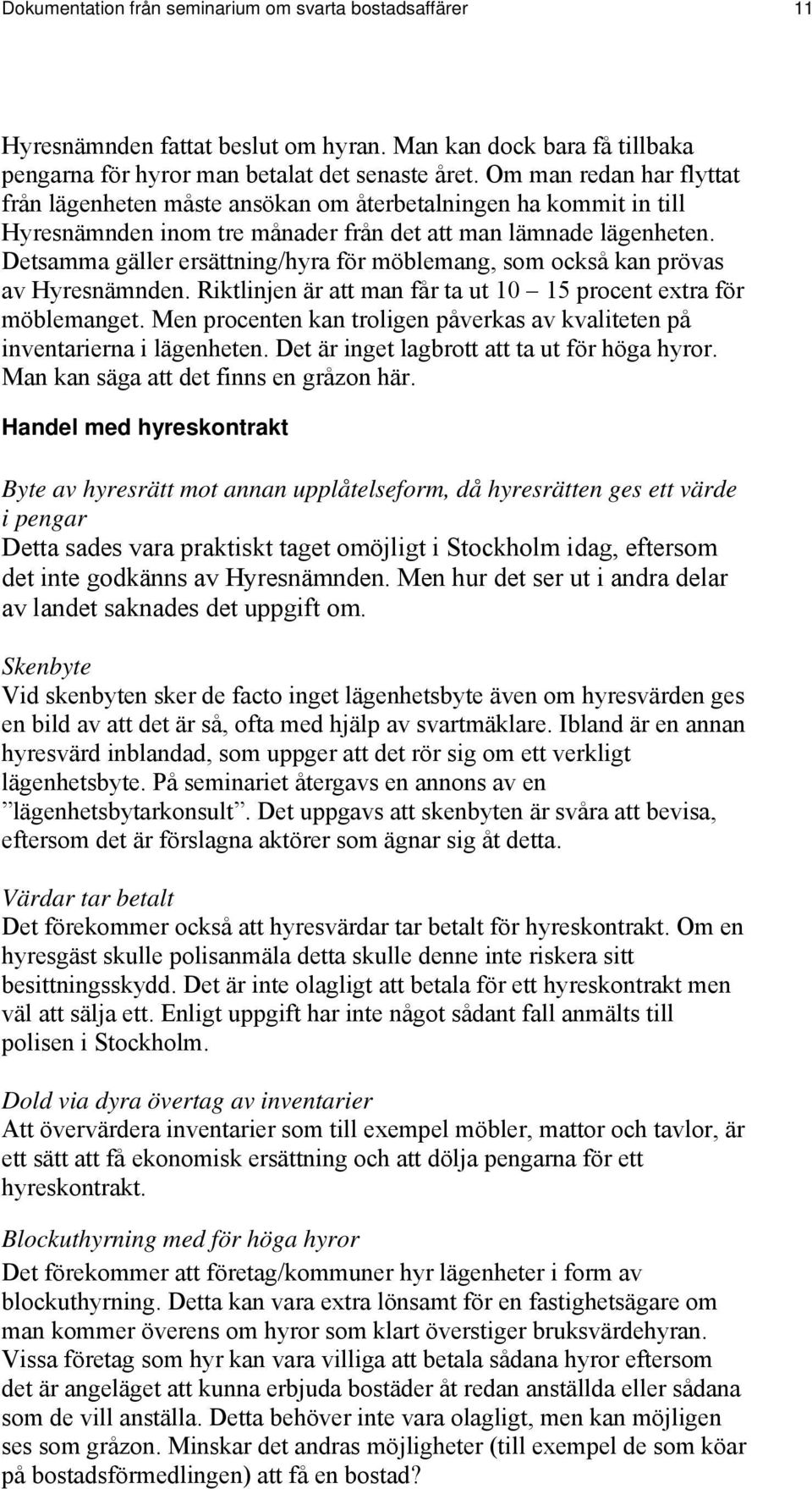 Detsamma gäller ersättning/hyra för möblemang, som också kan prövas av Hyresnämnden. Riktlinjen är att man får ta ut 10 15 procent extra för möblemanget.