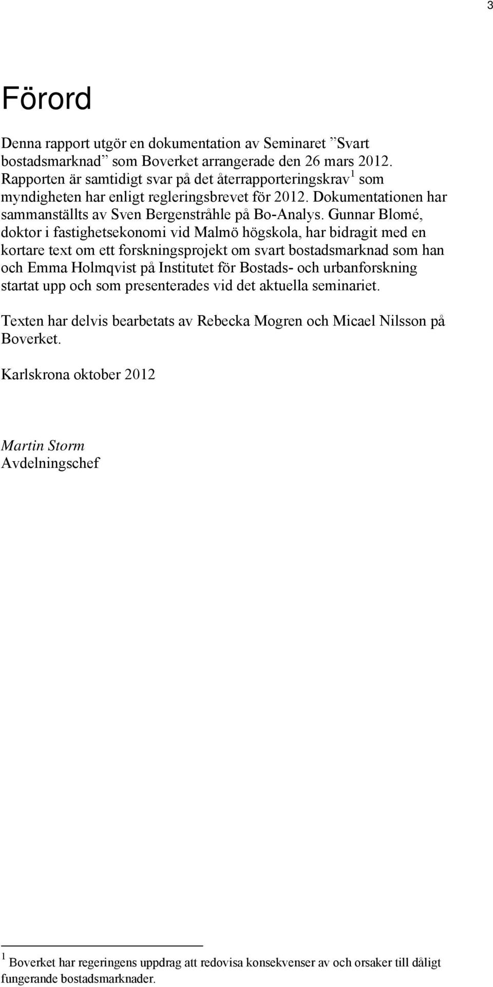 Gunnar Blomé, doktor i fastighetsekonomi vid Malmö högskola, har bidragit med en kortare text om ett forskningsprojekt om svart bostadsmarknad som han och Emma Holmqvist på Institutet för Bostads-