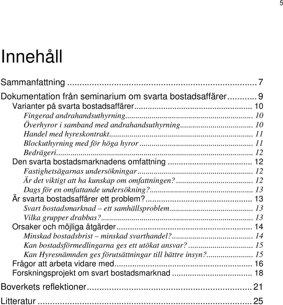 .. 12 Fastighetsägarnas undersökningar... 12 Är det viktigt att ha kunskap om omfattningen?... 12 Dags för en omfattande undersökning?... 13 Är svarta bostadsaffärer ett problem?