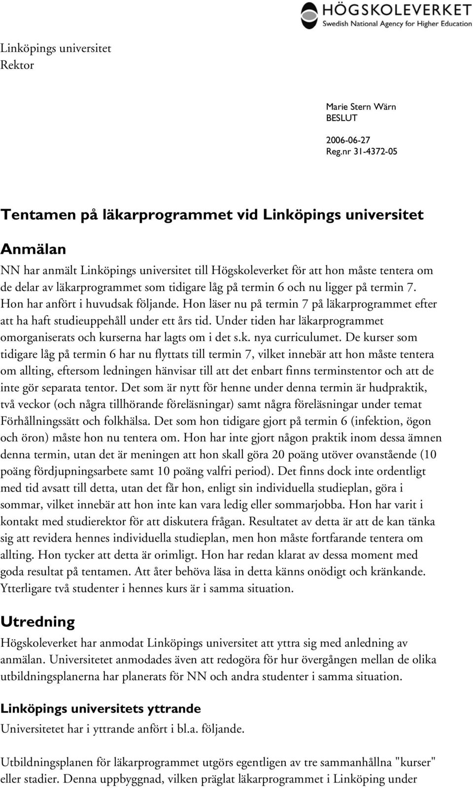 tidigare låg på termin 6 och nu ligger på termin 7. Hon har anfört i huvudsak följande. Hon läser nu på termin 7 på läkarprogrammet efter att ha haft studieuppehåll under ett års tid.