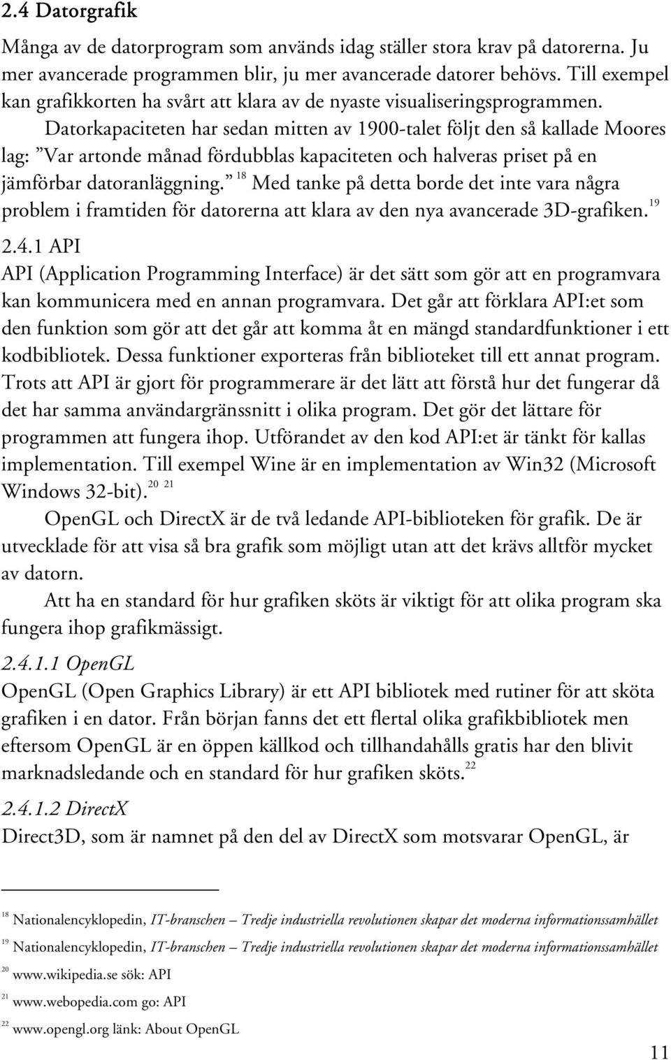 Datorkapaciteten har sedan mitten av 1900-talet följt den så kallade Moores lag: Var artonde månad fördubblas kapaciteten och halveras priset på en jämförbar datoranläggning.